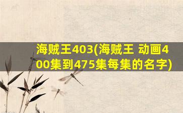 海贼王403(海贼王 动画400集到475集每集的名字)